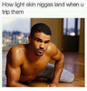 how-light-skin-niggas-land-when-u-trip-them-13528311.png