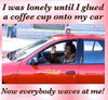 lonely-until-glued-coffee-cup-to-car-everyone-waves.jpg